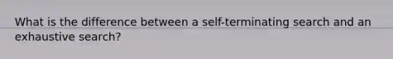 What is the difference between a self-terminating search and an exhaustive search?