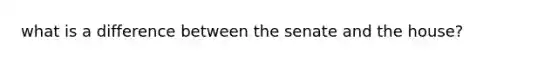 what is a difference between the senate and the house?