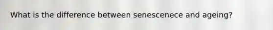 What is the difference between senescenece and ageing?