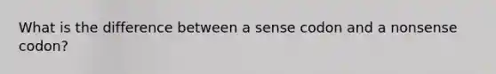 What is the difference between a sense codon and a nonsense codon?