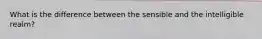 What is the difference between the sensible and the intelligible realm?