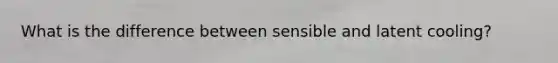 What is the difference between sensible and latent cooling?