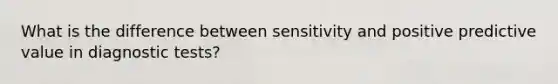 What is the difference between sensitivity and positive predictive value in diagnostic tests?