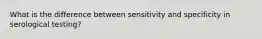 What is the difference between sensitivity and specificity in serological testing?