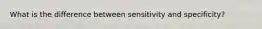 What is the difference between sensitivity and specificity?