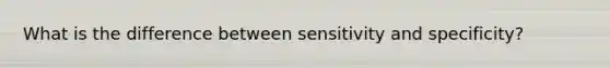 What is the difference between sensitivity and specificity?