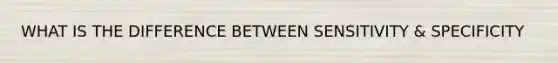 WHAT IS THE DIFFERENCE BETWEEN SENSITIVITY & SPECIFICITY