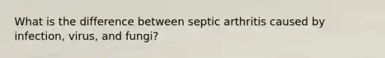 What is the difference between septic arthritis caused by infection, virus, and fungi?