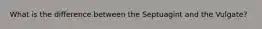 What is the difference between the Septuagint and the Vulgate?