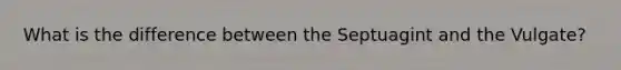 What is the difference between the Septuagint and the Vulgate?