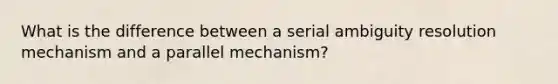 What is the difference between a serial ambiguity resolution mechanism and a parallel mechanism?