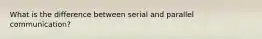 What is the difference between serial and parallel communication?
