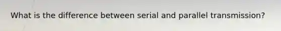 What is the difference between serial and parallel transmission?