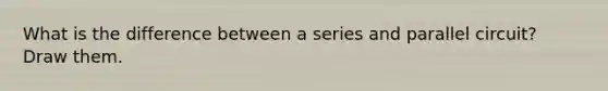 What is the difference between a series and parallel circuit? Draw them.