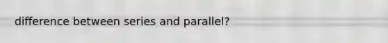 difference between series and parallel?