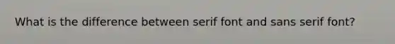 What is the difference between serif font and sans serif font?