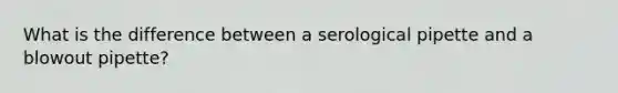 What is the difference between a serological pipette and a blowout pipette?