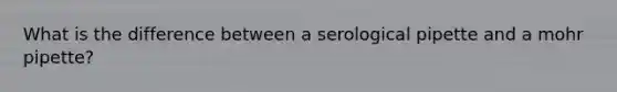 What is the difference between a serological pipette and a mohr pipette?