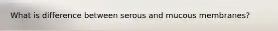 What is difference between serous and mucous membranes?