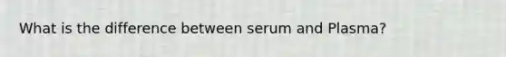 What is the difference between serum and Plasma?