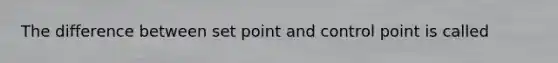 The difference between set point and control point is called