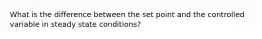 What is the difference between the set point and the controlled variable in steady state conditions?