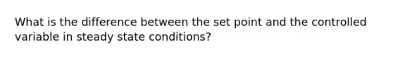 What is the difference between the set point and the controlled variable in steady state conditions?