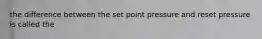 the difference between the set point pressure and reset pressure is called the