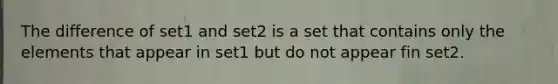 The difference of set1 and set2 is a set that contains only the elements that appear in set1 but do not appear fin set2.