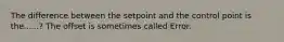 The difference between the setpoint and the control point is the......? The offset is sometimes called Error.