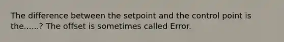 The difference between the setpoint and the control point is the......? The offset is sometimes called Error.