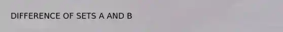 <a href='https://www.questionai.com/knowledge/kcfGbtgM8C-difference-of-sets' class='anchor-knowledge'>difference of sets</a> A AND B