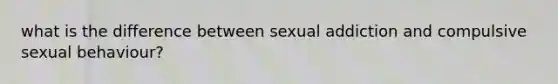 what is the difference between sexual addiction and compulsive sexual behaviour?