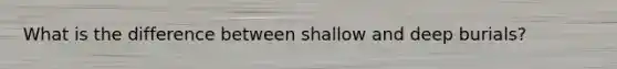 What is the difference between shallow and deep burials?