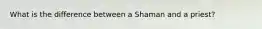 What is the difference between a Shaman and a priest?