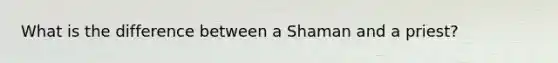 What is the difference between a Shaman and a priest?