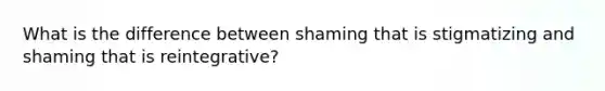 What is the difference between shaming that is stigmatizing and shaming that is reintegrative?