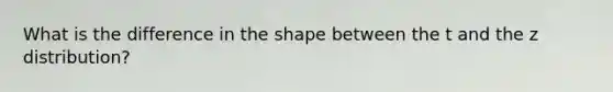 What is the difference in the shape between the t and the z distribution?