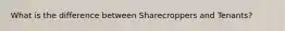 What is the difference between Sharecroppers and Tenants?