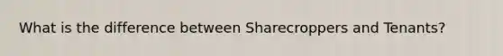 What is the difference between Sharecroppers and Tenants?