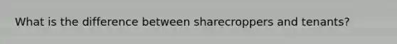 What is the difference between sharecroppers and tenants?