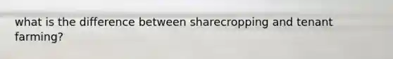 what is the difference between sharecropping and tenant farming?