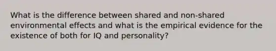 What is the difference between shared and non-shared environmental effects and what is the empirical evidence for the existence of both for IQ and personality?