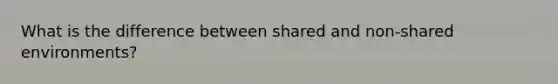 What is the difference between shared and non-shared environments?