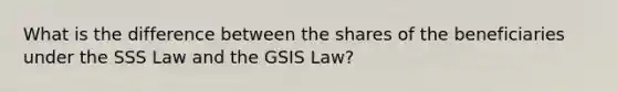 What is the difference between the shares of the beneficiaries under the SSS Law and the GSIS Law?