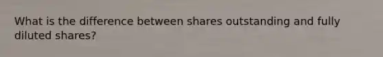 What is the difference between shares outstanding and fully diluted shares?