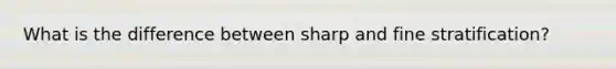 What is the difference between sharp and fine stratification?