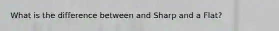 What is the difference between and Sharp and a Flat?