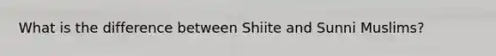 What is the difference between Shiite and Sunni Muslims?