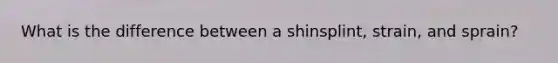 What is the difference between a shinsplint, strain, and sprain?